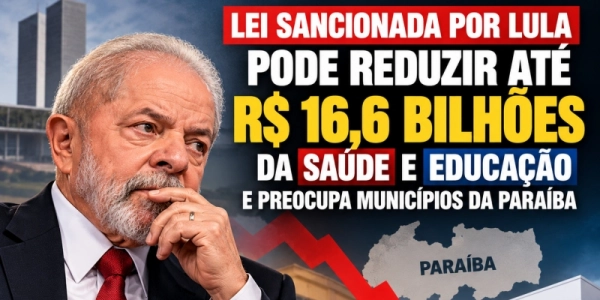Lei sancionada por Lula pode reduzir até R$ 16,6 bilhões da saúde e educação e preocupa municípios da Paraíba