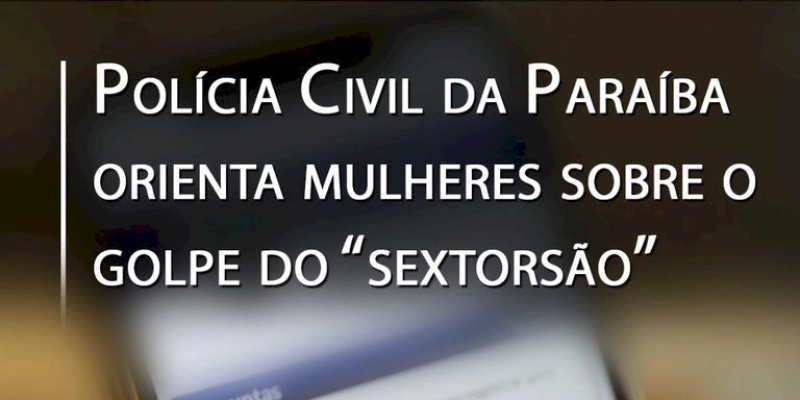 Polícia Civil da Paraíba orienta mulheres sobre o golpe do “sextorsão”