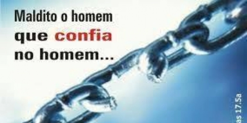 Neste fim: “maldito o homem que confia no homem” 